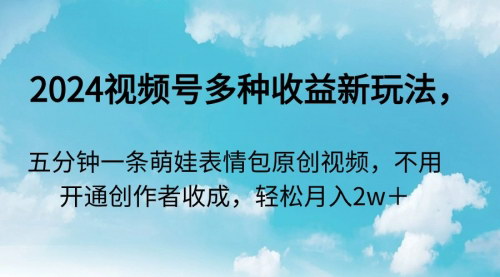 [支持免费下载]【2024视频号萌娃表情包新玩法：五分钟一条原创视频，轻松月入两万+】