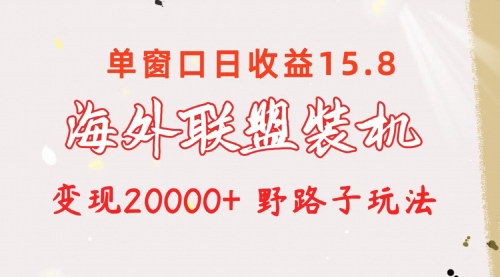 [支持免费下载]2024年海外联盟装机项目：单窗口日收益15.8，月入20000+的躺赚攻略