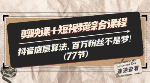 [支持免费下载]《剪映课+短视频综合课程：抖音底层算法解析，百万粉丝不是梦》