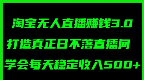 [支持免费下载]《淘宝无人直播3.0：实现日不落直播间，每日稳定收入500+》