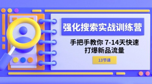 [支持免费下载]强化搜索实战训练营：7-14天快速打爆新品流量，手把手教学