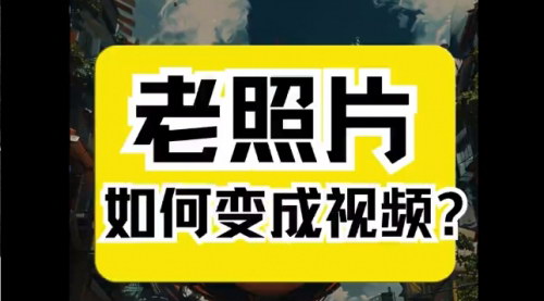 [支持免费下载]AI视频项目：老照片修复与动态化，免费教你制作与变现