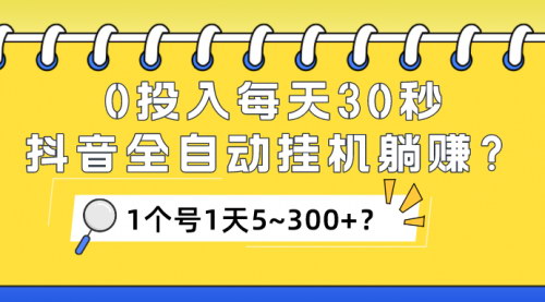 [支持免费下载]《抖音全自动挂机躺赚项目揭秘：每天30秒，日入5~300+？》