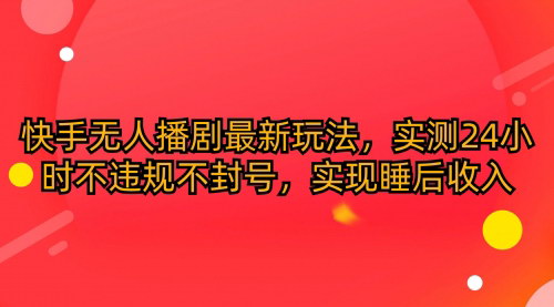 [支持免费下载]【快手无人播剧最新玩法】24小时不违规不封号，实现睡后收入