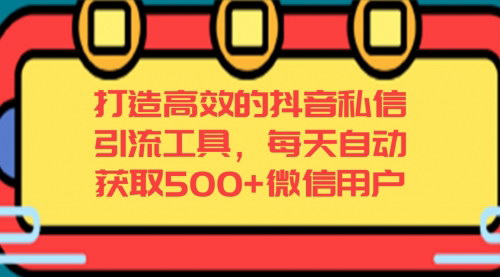 [支持免费下载]【抖音私信引流自动化教程】高效获取500+微信用户，提升转化率