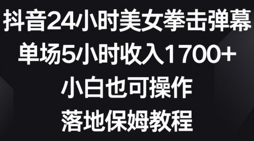 [支持免费下载]【抖音24小时美女拳击直播】单场5小时收入1700+，新手小白也能轻松搭建！