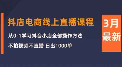 [支持免费下载]【抖音小店电商直播课程】从0到1，不拍视频不直播，日出1000单的实战攻略