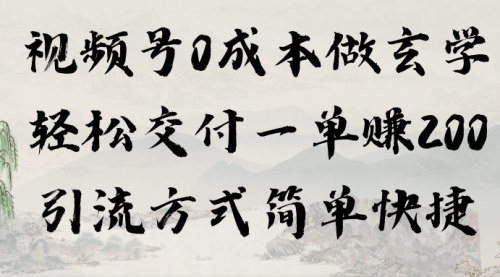 [支持免费下载]【视频号玄学项目攻略】0成本一单赚200，简单快捷的引流方式