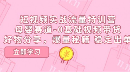 [支持免费下载]《短视频实战流量特训营：母婴赛道-0基础带货课程》