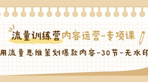 [支持免费下载]【流量训练营内容运营专项课】解锁爆款内容策划，提升自媒体流量与变现能力
