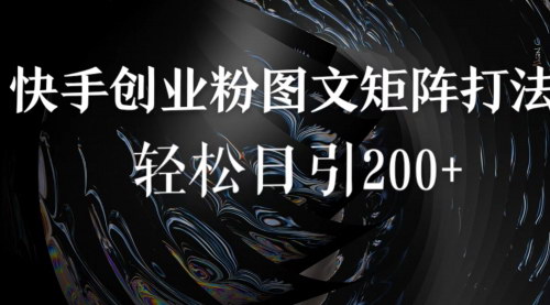 [支持免费下载]【快手图文引流】创业粉打法，五分钟一作品，矩阵放大，轻松日引200+