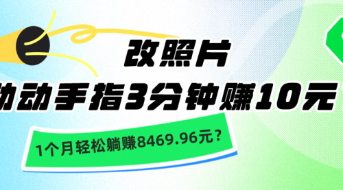[支持免费下载]3分钟赚10元，改照片月入8469.96元：揭秘不起眼的高收入项目
