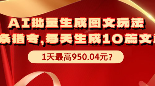 [支持免费下载]《AI批量生成图文玩法：每天10篇文章，轻松赚取950.04元》