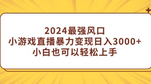 [支持免费下载]《2024年最强风口：小游戏直播，轻松日入3000+的变现攻略》