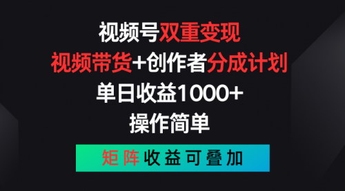 [支持免费下载]《视频号双重变现：视频带货+创作者分成计划，单日收益1000+》