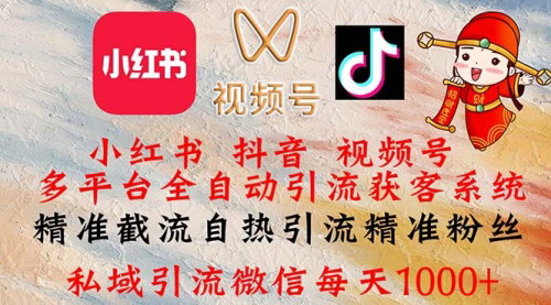 [支持免费下载]小红书、抖音、视频号多平台全自动引流获客系统：精准粉丝获取，日入4位数的实操指南