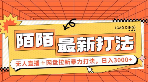 [支持免费下载]《陌陌无人直播+网盘拉新打法：日入3000+，稳定收益全攻略》