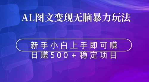[支持免费下载]【AI图文变现教程】无脑暴力，日赚500+的简单赚钱术