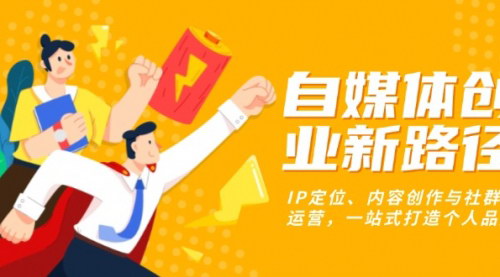 [支持免费下载]自媒体创业新路径：IP定位、内容创作与社群运营，一站式打造个人品牌