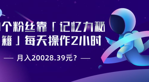 [支持免费下载]【虚拟产品营销攻略】1个粉丝如何通过「记忆力秘籍」实现月入20028.39元