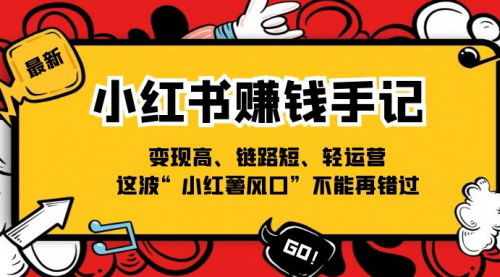 [支持免费下载]小红书赚钱手记：变现高、链路短、轻运营，抓住“小红薯风口”