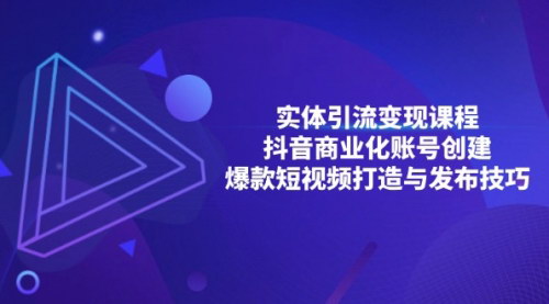 [支持免费下载]实体引流变现课程：抖音商业化账号创建与爆款短视频打造实战攻略
