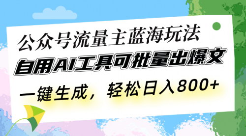 [支持免费下载]公众号流量主蓝海玩法：自用AI工具批量出爆文，实现副业收益