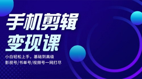 [支持免费下载]【手机剪辑变现课】小白轻松上手，基础到高级，影视号/书单号/视频号一网打尽