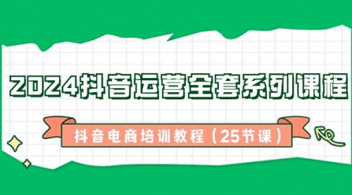 [支持免费下载]【2024抖音电商培训】全套系列课程，从0到1打造高权重账号