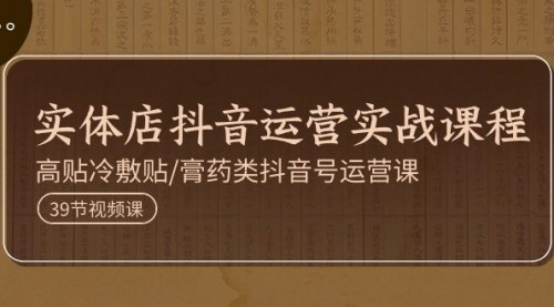 [支持免费下载]【实体店抖音运营实操课】膏药类抖音号运营全攻略