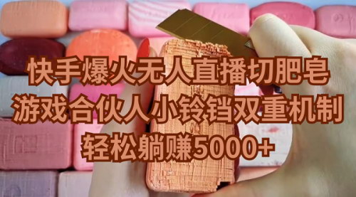 [支持免费下载]【快手躺赚攻略】无人直播切肥皂，游戏合伙人小铃铛机制，月入5000+！