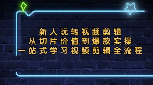[支持免费下载]【新人玩转视频剪辑】从切片价值到爆款实操，一站式学习视频剪辑全流程