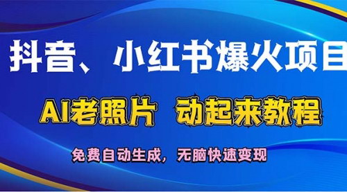 [支持免费下载]《抖音小红书AI老照片动起来教程：让记忆鲜活，轻松变现》