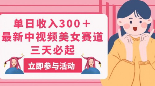 [支持免费下载]【中视频美女赛道攻略】单日收入300+，新号三天起飞，小白也能月入过万