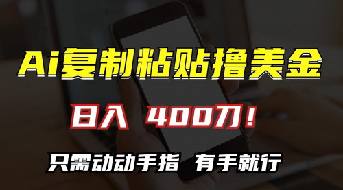 [支持免费下载]【AI复制粘贴撸美金】日入400刀，轻松上手，新手小白也能赚