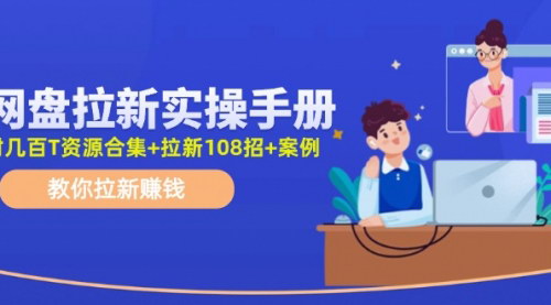[支持免费下载]网盘拉新实操手册：教你拉新赚钱（附几百T资源合集+拉新108招+案例）
