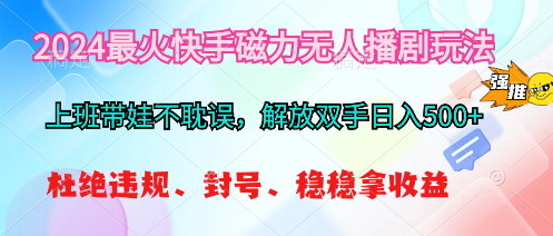 [支持免费下载]2024快手磁力无人播剧玩法：解放双手，日入500+的稳定收益项目