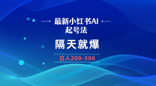 [支持免费下载]《AI小红书起号秘籍：一键生成爆文，日入200-500，小白也能轻松上手》
