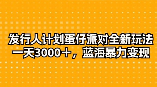 [支持免费下载]【蛋仔派对发行人计划】全新玩法，日赚3000+的蓝海变现攻略