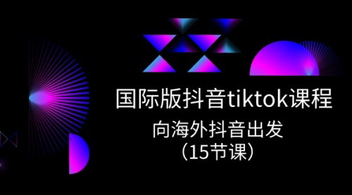[支持免费下载]【国际版抖音TikTok实战课程】向海外抖音出发，15节课全面掌握