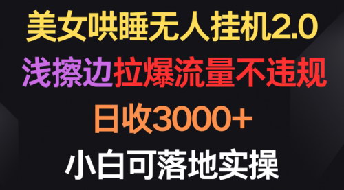 [支持免费下载]【美女哄睡无人挂机2.0】浅擦边拉爆流量，日收3000+，小白可落地实操！