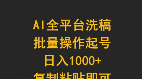 [支持免费下载]【AI全平台洗稿】批量操作起号日入1000+，复制粘贴即可！