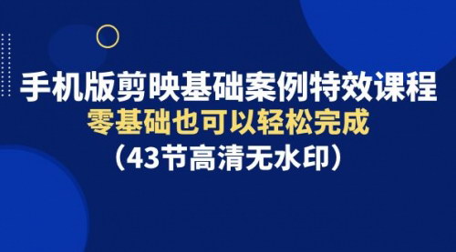 [支持免费下载]【手机版剪映基础案例特效课程】：零基础轻松完成视频编辑