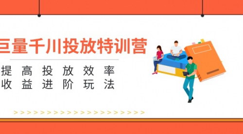 [支持免费下载]《巨量千川投放特训营：掌握进阶玩法，提升投放效率和收益》