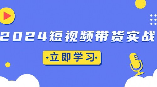 [支持免费下载]2024短视频带货实战：掌握底层逻辑与实操技巧，实现橱窗引流与直播带货的成功