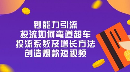 [支持免费下载]【钞能力引流】投流弯道超车，投流系数及增长方法，创造爆款短视频