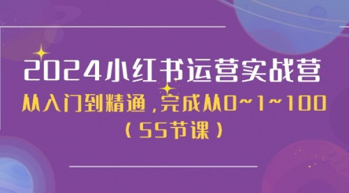 [支持免费下载]【2024小红书运营实战营】从入门到精通，掌握小红书运营全流程