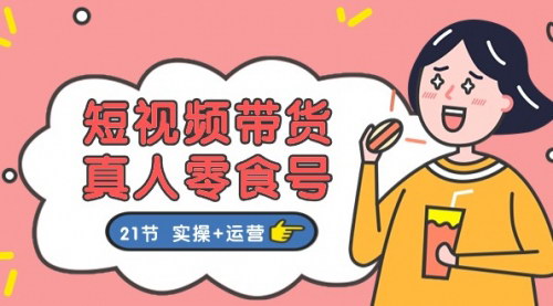 [支持免费下载]《短视频带货达人秘籍：21节实操+运营课程，轻松打造爆款零食号》
