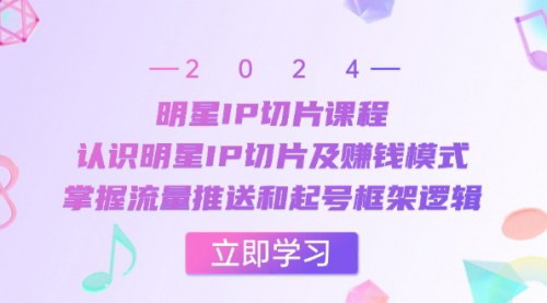 [支持免费下载]【明星IP切片运营】全方位掌握流量推送和起号逻辑的实操教程