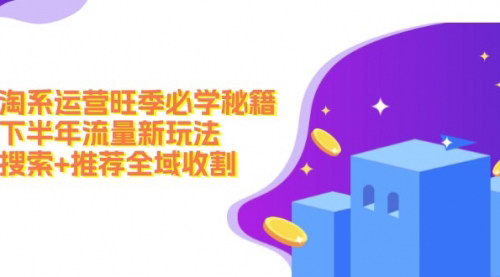 [支持免费下载]淘系运营旺季必学秘籍：下半年流量新玩法，搜索+推荐全域收割